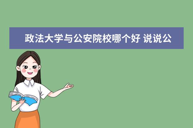 政法大學與公安院校哪個好 說說公安大學和警察學院的區(qū)別還有,畢業(yè)分配工作之...