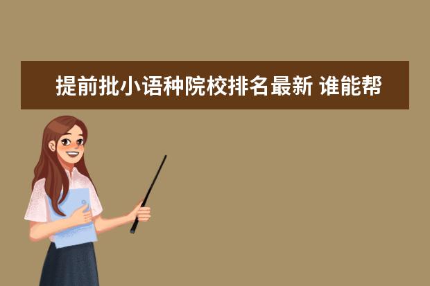 提前批小语种院校排名最新 谁能帮忙讲一下小语种提前批是什么意思?