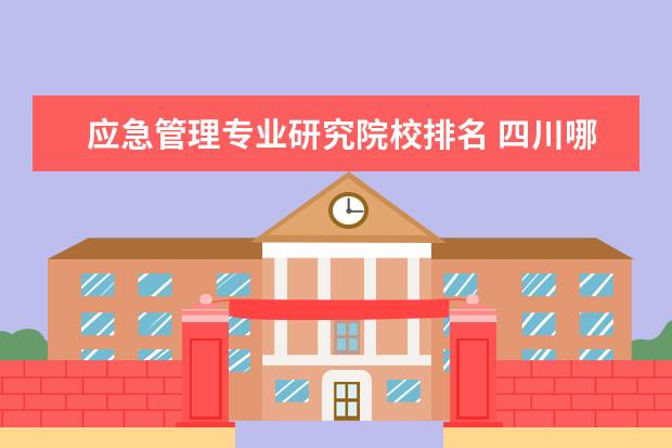 应急管理专业研究院校排名 四川哪些大学可以报应急管理专业研究生