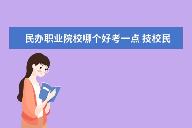 民办职业院校哪个好考一点 技校民办好还是公办的好?!!