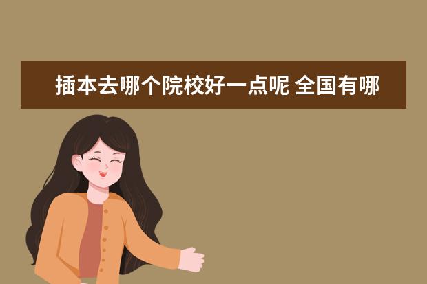 插本去哪個院校好一點呢 全國有哪些專升本的院校