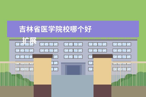吉林省醫(yī)學(xué)院校哪個(gè)好 
  擴(kuò)展資料