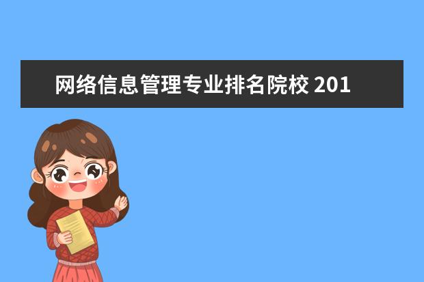 网络信息管理专业排名院校 2013年信息管理与信息大系统专业的大学排名能找到吗...