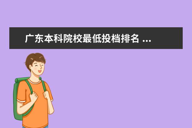 广东本科院校最低投档排名 ...请问志愿入档,是按照所选专业组的最低分入档还是...