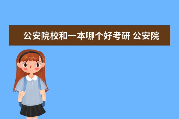 公安院校和一本哪个好考研 公安院校的专生本可以考研吗