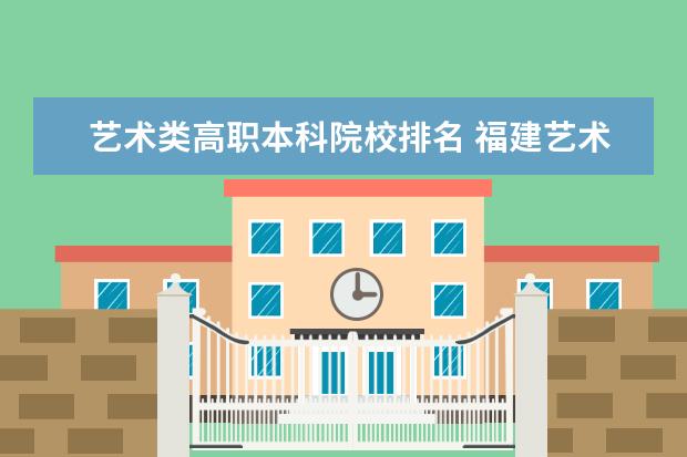 艺术类高职本科院校排名 福建艺术类大专有哪些学校