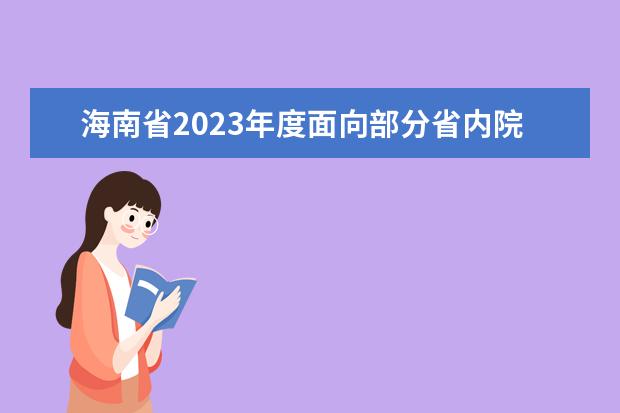 海南省2023年度面向部分省內院校選調應屆優(yōu)秀大學畢業(yè)生面試公告