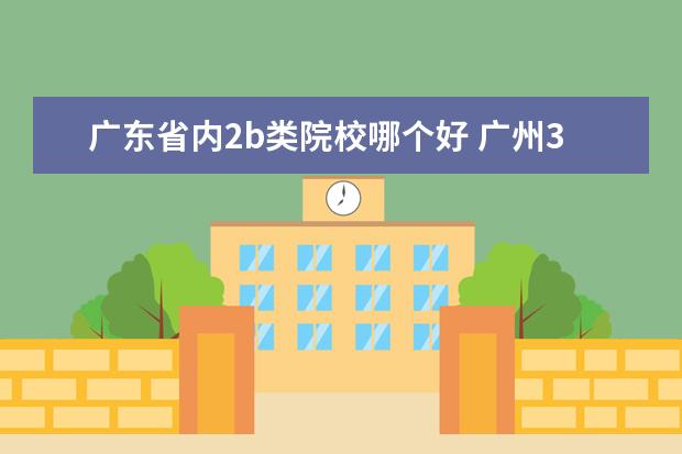 廣東省內(nèi)2b類院校哪個好 廣州3B學(xué)校