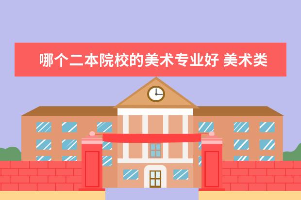 哪個二本院校的美術(shù)專業(yè)好 美術(shù)類二本大學(xué)排名