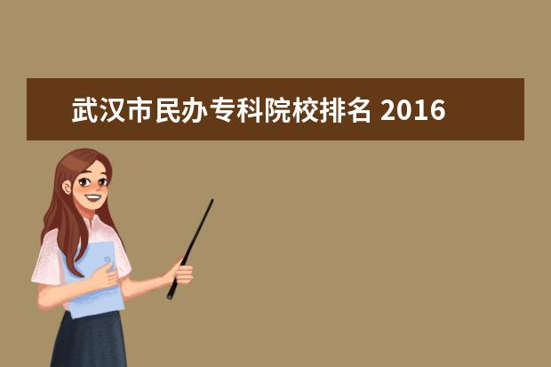 武汉市民办专科院校排名 2016年湖北民办二本排行