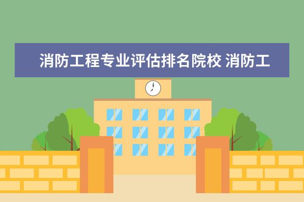 消防工程專業(yè)評估排名院校 消防工程師是什么