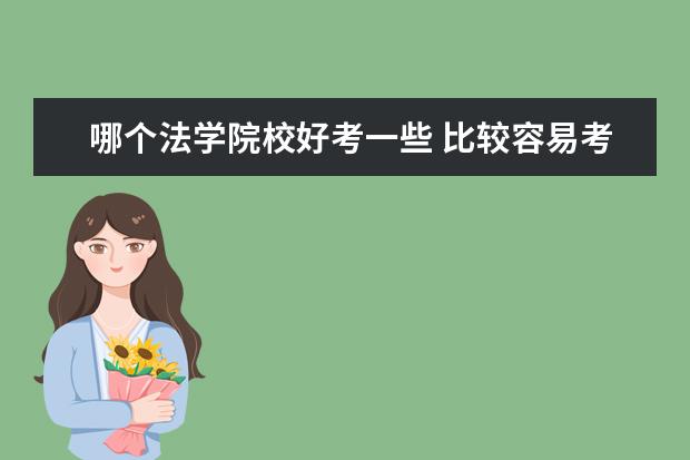 哪個(gè)法學(xué)院校好考一些 比較容易考的法學(xué)大學(xué)
