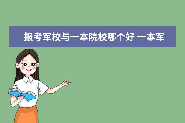 報考軍校與一本院校哪個好 一本軍校與二本軍校畢業(yè)之后有差別嗎?具體差別在哪...