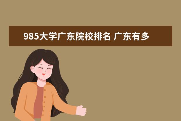 985大学广东院校排名 广东有多少211和985院校?