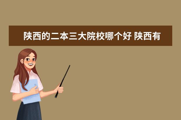 陜西的二本三大院校哪個(gè)好 陜西有哪些好的二本大學(xué)?