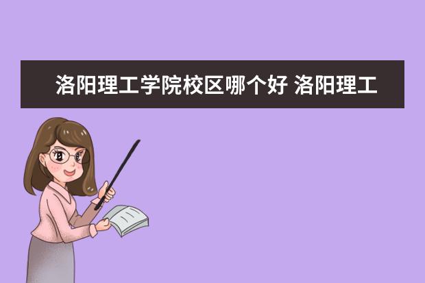 洛阳理工学院校区哪个好 洛阳理工学院西校区介绍 住宿是怎么住的