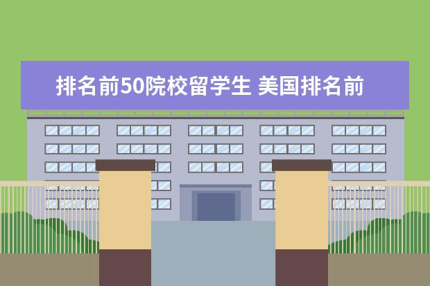 排名前50院校留学生 美国排名前五十的大学研究生申请条件需要哪些 - 百...