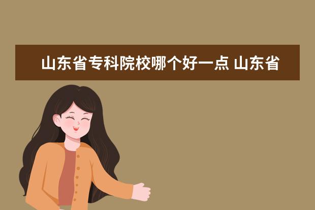 山東省?？圃盒Ｄ膫€好一點(diǎn) 山東省?？茖W(xué)校排名