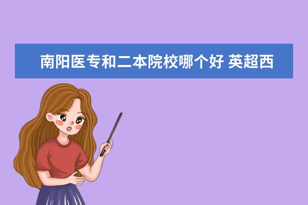 南陽醫(yī)專和二本院校哪個好 英超西甲意甲,聯(lián)賽比賽贏球也有獎金嗎