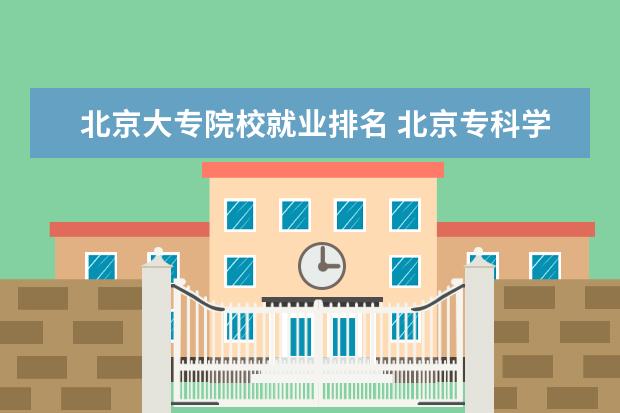 北京大专院校就业排名 北京专科学校排名公办