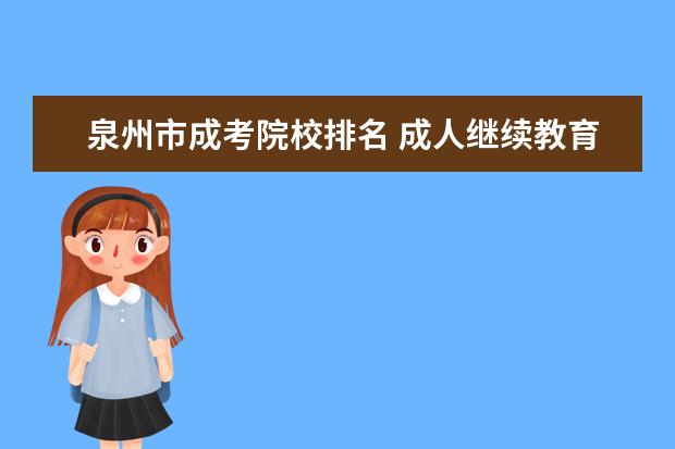 泉州市成考院校排名 成人继续教育有几种方式啊?