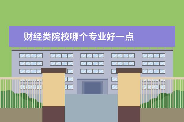 财经类院校哪个专业好一点    2保险学