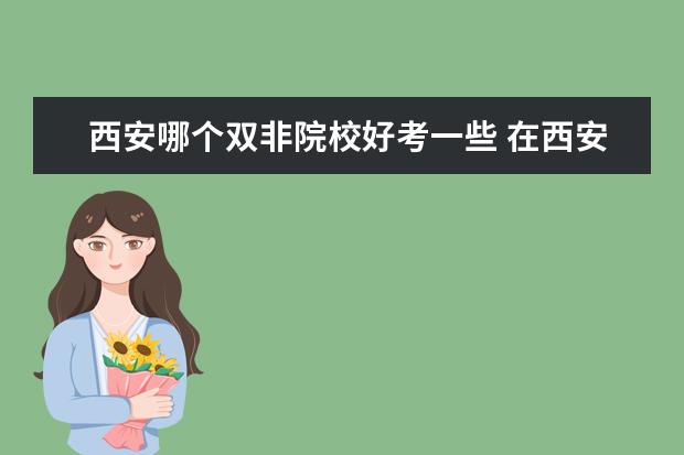 西安哪個(gè)雙非院校好考一些 在西安考研考哪個(gè)學(xué)校合適?