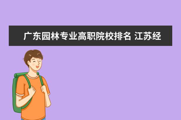 广东园林专业高职院校排名 江苏经贸职业技术学院怎么样???