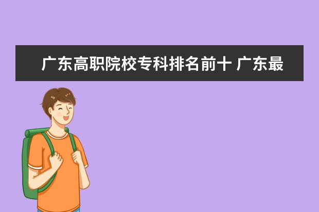 广东高职院校专科排名前十 广东最好的大专学校是那几所??