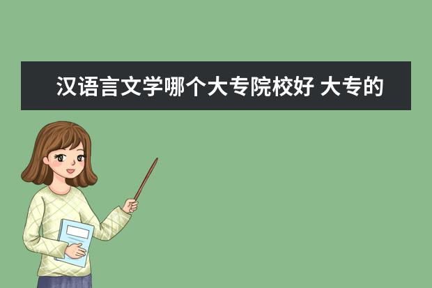 汉语言文学哪个大专院校好 大专的学校有汉语文学专业吗?