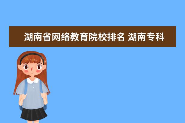 湖南省网络教育院校排名 湖南专科学校排名有哪些?