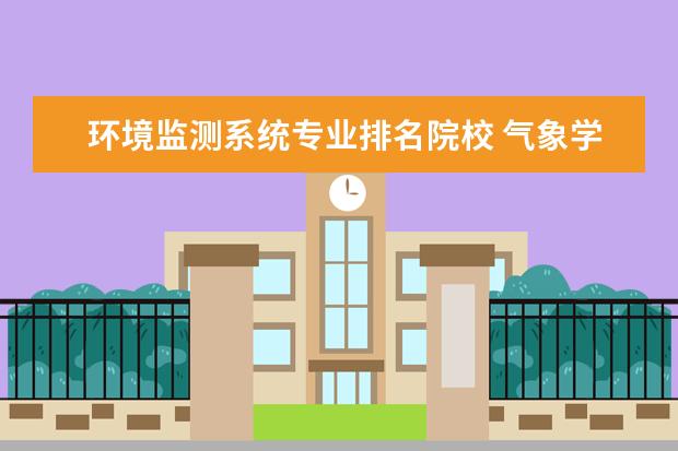 环境监测系统专业排名院校 气象学专业大学排名