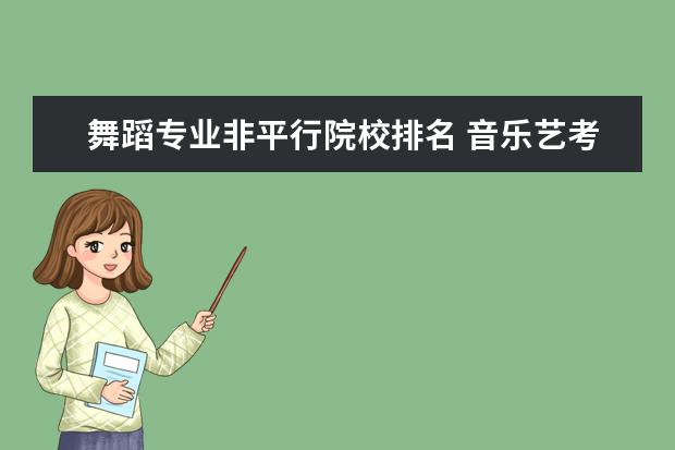 舞蹈专业非平行院校排名 音乐艺考刚刚过线可以填那些学校?