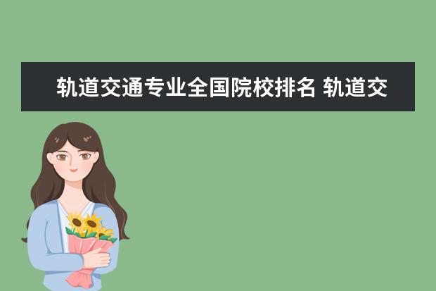 轨道交通专业全国院校排名 轨道交通专业有哪些学校?
