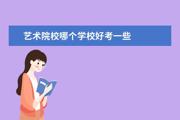 艺术院校哪个学校好考一些    艺术生可以报哪些本科大学