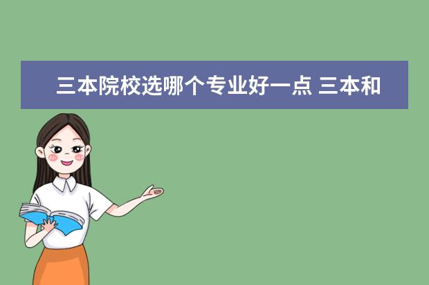 三本院校選哪個(gè)專業(yè)好一點(diǎn) 三本和大專哪個(gè)好?