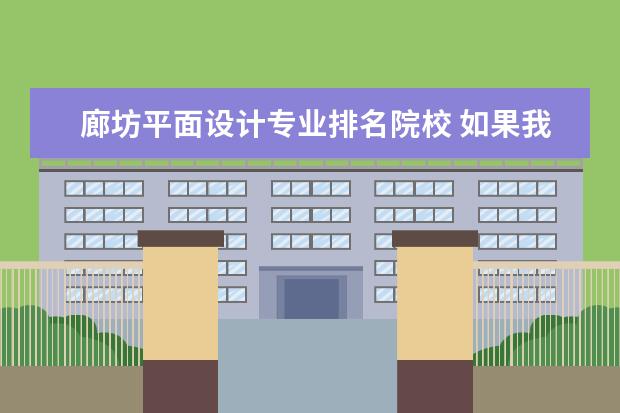 廊坊平面设计专业排名院校 如果我要报考某个学校,但我喜欢的专业不在我所在省...