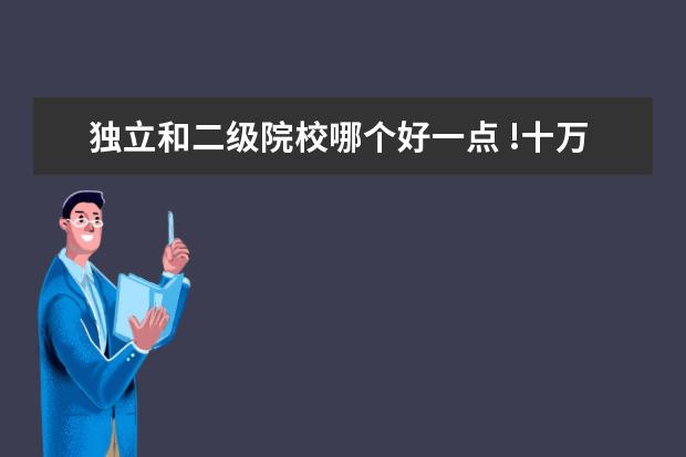 獨(dú)立和二級院校哪個好一點 !十萬火急!三本的民辦院校和獨(dú)立院校和二級院校有什...