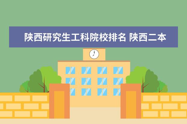 陕西研究生工科院校排名 陕西二本大学排名