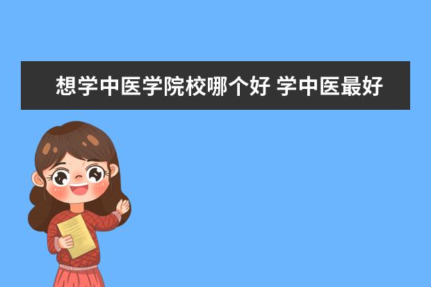 想学中医学院校哪个好 学中医最好去哪个学校?