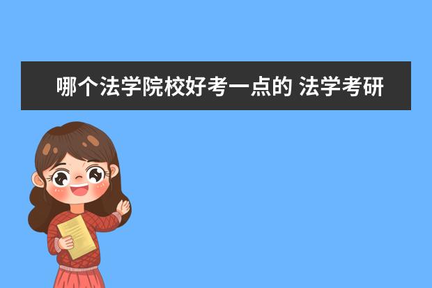 哪個法學(xué)院校好考一點的 法學(xué)考研考哪個學(xué)校比較好?