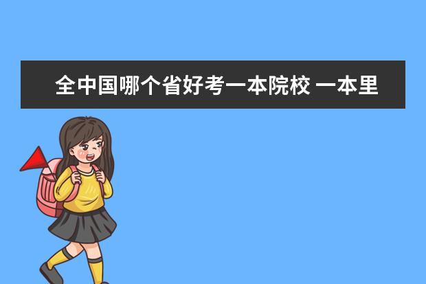 全中国哪个省好考一本院校 一本里最容易上的大学-一本最好考的学校(投档分低) ...