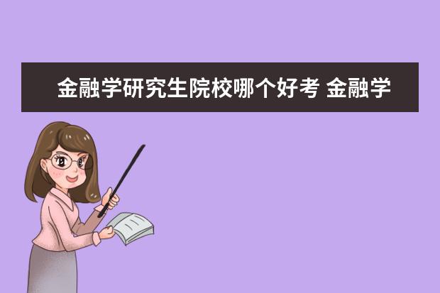 金融学研究生院校哪个好考 金融学专业考研比较好的有哪些学校呀?