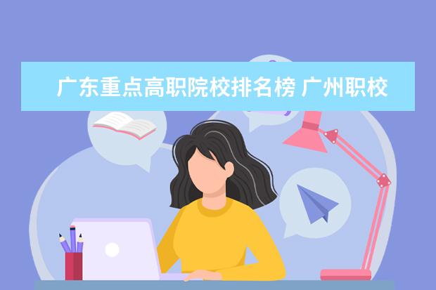 广东重点高职院校排名榜 广州职校排名前十名学校