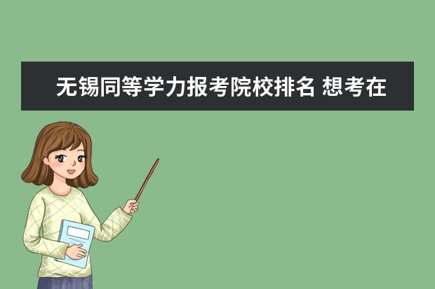 无锡同等学力报考院校排名 想考在职的计算机专业同等学力研究生,在无锡上课,有...