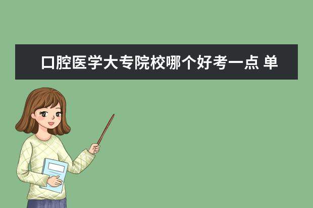 口腔医学大专院校哪个好考一点 单招口腔医学的学校有哪些?