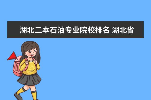 湖北二本石油专业院校排名 湖北省一本大学排名?