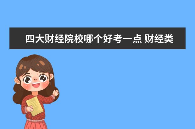 四大财经院校哪个好考一点 财经类学校 推荐几个比较好的 我要考研