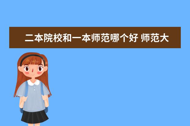 二本院校和一本师范哪个好 师范大学的一本和理工类大学的二本取舍问题 - 百度...