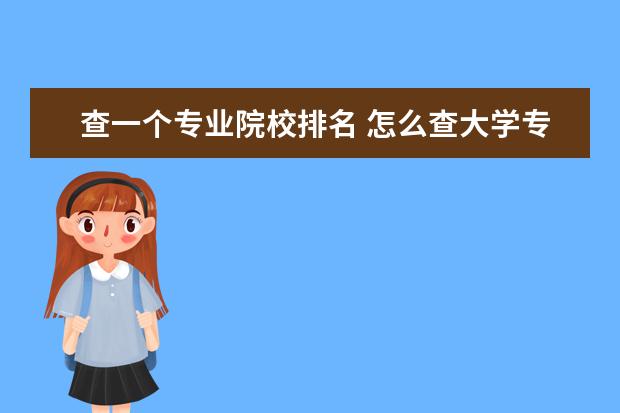 查一個(gè)專業(yè)院校排名 怎么查大學(xué)專業(yè)排名?